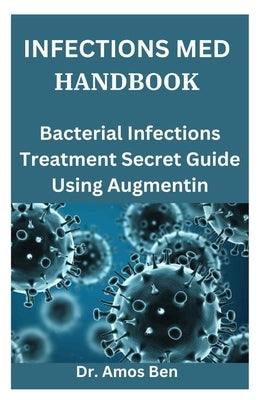 Infections Med Handbook: Bacterial Infections Treatment Secret Guide Using Augmentin by Ben, Amos