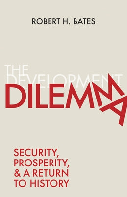 The Development Dilemma: Security, Prosperity, and a Return to History by Bates, Robert H.