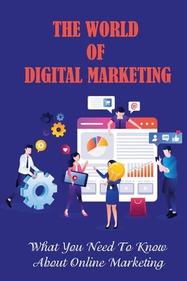 The World Of Digital Marketing: What You Need To Know About Online Marketing: Digital Marketing by Fondren, Jann