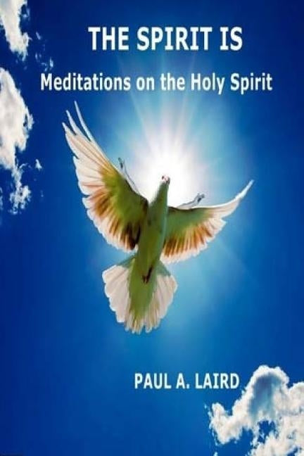 The Spirit Is: Meditations on the Holy Spirit by Laird, Paul A.