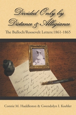 Divided Only and Distance & Allegiance: The Bulloch/Roosevelt Letters: 1861-1865 by Koehler, Gwendolyn I.