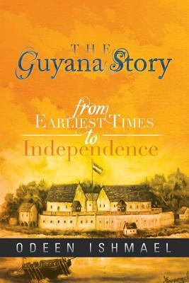 The Guyana Story: From Earliest Times to Independence by Ishmael, Odeen
