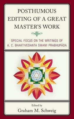 Posthumous Editing of a Great Master's Work: Special Focus on the Writings of A. C. Bhaktivedanta Swami Prabhupada by Schweig, Graham M.
