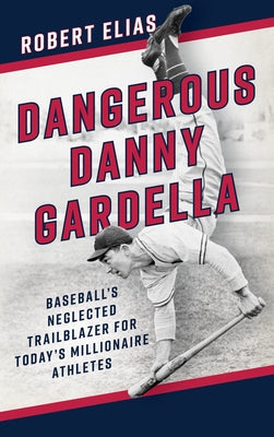 Dangerous Danny Gardella: Baseball's Neglected Trailblazer for Today's Millionaire Athletes by Elias, Robert