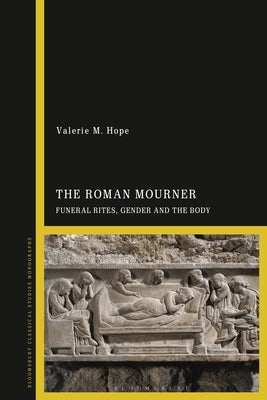The Roman Mourner: Funeral Rites, Gender and the Body by Hope, Valerie M.