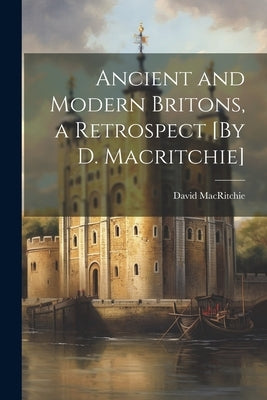 Ancient and Modern Britons, a Retrospect [By D. Macritchie] by Macritchie, David