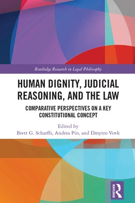 Human Dignity, Judicial Reasoning, and the Law: Comparative Perspectives on a Key Constitutional Concept by Scharffs, Brett G.