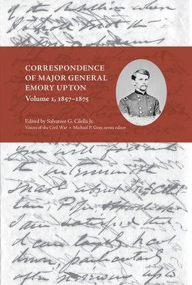 Correspondence of Major General Emory Upton, Vol. 1, 1857-1875 by Cilella, Salvatore