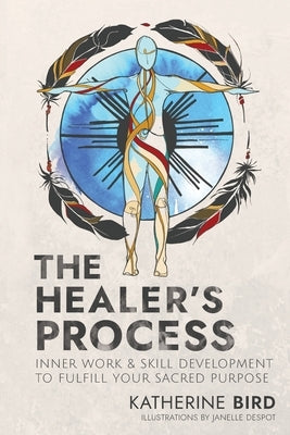 The Healer's Process: Inner Work and Skill Development to Fulfill Your Sacred Purpose by Bird, Katherine