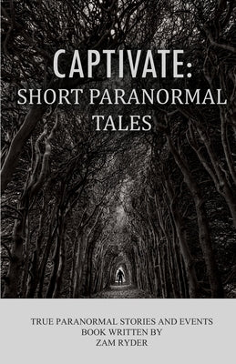 Captivate: Short Paranormal Tales: True Paranormal Stories and Events by Ryder, Zam