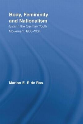 Body, Femininity and Nationalism: Girls in the German Youth Movement 1900-1934 by De Ras, Marion E. P.