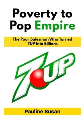 Poverty to Pop Empire: The Poor Salesman Who Turned 7UP Into Billions by Susan, Pauline