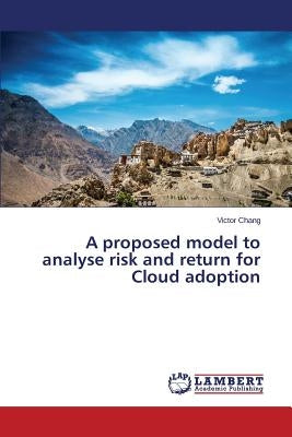 A proposed model to analyse risk and return for Cloud adoption by Chang Victor