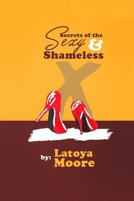 Secrets of the Sexy & Shameless by Moore, Latoya