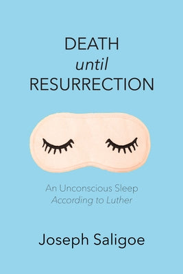 Death Until Resurrection: An Unconscious Sleep According to Luther by Saligoe, Joseph