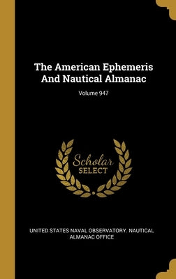 The American Ephemeris And Nautical Almanac; Volume 947 by United States Naval Observatory Nautica