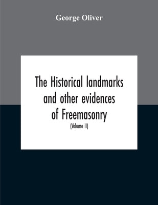 The Historical Landmarks And Other Evidences Of Freemasonry, Explained: In A Series Of Practical Lectures, With Copious Notes. Arranged On The System by Oliver, George