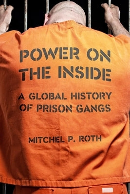 Power on the Inside: A Global History of Prison Gangs by Roth, Mitchel P.