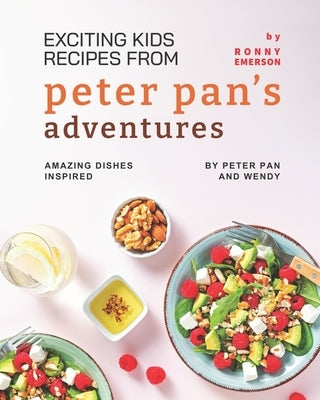 Exciting Kids Recipes from Peter Pan's Adventures: Amazing Dishes Inspired by Peter Pan and Wendy by Emerson, Ronny