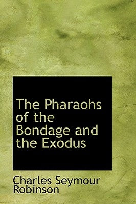 The Pharaohs of the Bondage and the Exodus by Robinson, Charles Seymour