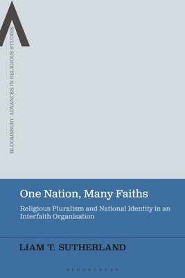 One Nation, Many Faiths: Religious Pluralism and National Identity in an Interfaith Organisation by Sutherland, Liam T.