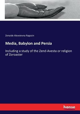Media, Babylon and Persia: Including a study of the Zend-Avesta or religion of Zoroaster by Ragozin, Zenaide Alexeievna