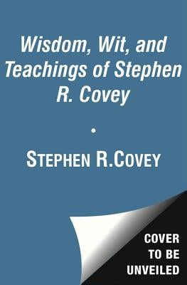 The Wisdom and Teachings of Stephen R. Covey by Covey, Stephen R.