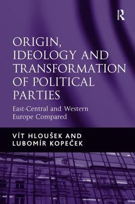Origin, Ideology and Transformation of Political Parties: East-Central and Western Europe Compared by Hlousek, Vít