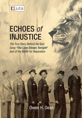 Echoes of Injustice: The True Story Behind the Epic Song 'The Lion Sleeps Tonight' and of the Battle of Reparation by Dean, Owen H.