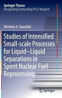Studies of Intensified Small-Scale Processes for Liquid-Liquid Separations in Spent Nuclear Fuel Reprocessing by Tsaoulidis, Dimitrios