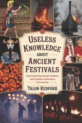 Useless Knowledge About Ancient Festivals: Fascinating Facts, Strange Traditions, and Forgotten Celebrations from the Past by Redford, Talon