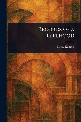 Records of a Girlhood by Kemble, Fanny