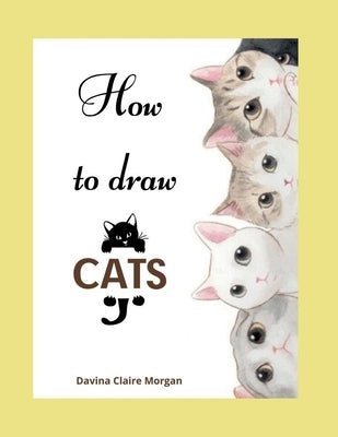 How to draw Cats: Cat Coloring and Activity Book For Kids Ages 3-8 Easy and Fun Drawing Book for Boys, Girls and Kids Ages 3-8 by Davina Claire Morgan