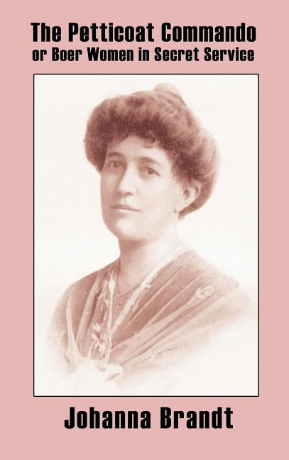 The Petticoat Commando, or Boer Women in Secret Service by Brandt, Johanna