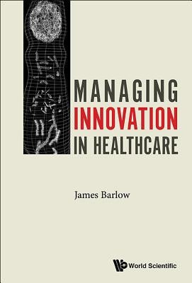 Managing Innovation in Healthcare by Barlow, James