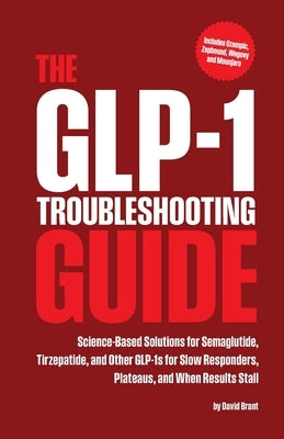 The GLP-1 Troubleshooting Guide: Science-Based Solutions for Semaglutide, Tirzepatide, and Other GLP-1s for Slow Responders, Plateaus, and When Result by Brant, David