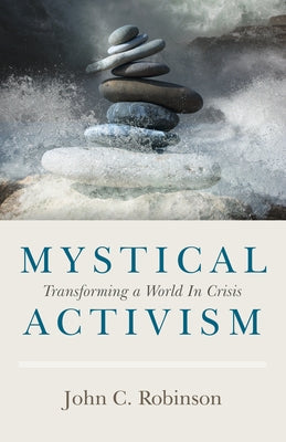 Mystical Activism: Transforming a World in Crisis by Robinson, John C.