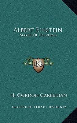 Albert Einstein: Maker Of Universes by Garbedian, H. Gordon