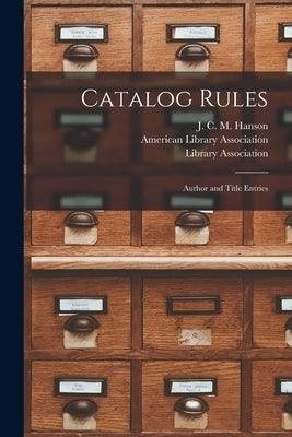 Catalog Rules: Author and Title Entries by Hanson, J. C. M. (James Christian Mei