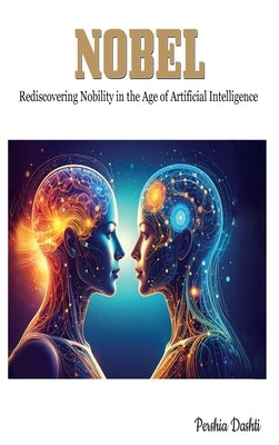 Nobel: Rediscovering Nobility in the Age of Artificial Intelligence by Dashti, Pershia