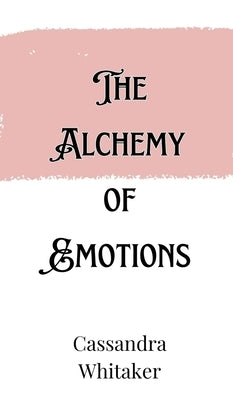 The Alchemy of Emotions by Whitaker, Cassandra