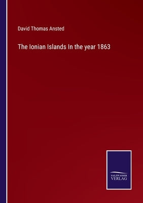 The Ionian Islands In the year 1863 by Ansted, David Thomas