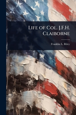 Life of Col. J.F.H. Claiborne by Riley, Franklin L. 1868-1929