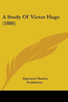 A Study Of Victor Hugo (1886) by Swinburne, Algernon Charles