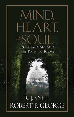 Mind, Heart, and Soul: Intellectuals and the Path to Rome by George, Robert P.