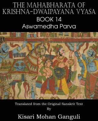 The Mahabharata of Krishna-Dwaipayana Vyasa Book 14 Aswamedha Parva by Vyasa, Krishna-Dwaipayana
