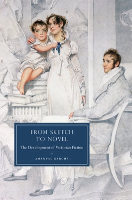 From Sketch to Novel: The Development of Victorian Fiction by Garcha, Amanpal