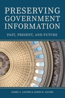Preserving Government Information: Past, Present, and Future by Jacobs, James A.