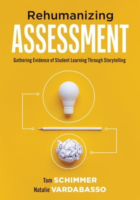 Rehumanizing Assessment: Gathering Evidence of Student Learning Through Storytelling (Transforming Assessment Through Storytelling) by Schimmer, Tom