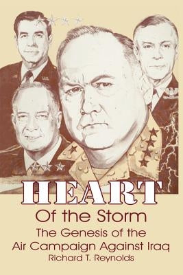 Heart of the Storm: The Genesis of the Air Campaign Against Iraq by Reynolds, Richard T.
